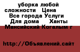 уборка любой сложности › Цена ­ 250 - Все города Услуги » Для дома   . Ханты-Мансийский,Когалым г.